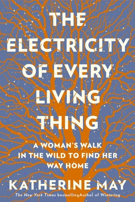 The Electricity of Every Living Thing: A Woman's Walk in the Wild to Find Her Way Home by May, Katherine