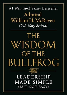 The Wisdom of the Bullfrog: Leadership Made Simple (But Not Easy) by McRaven, William H.