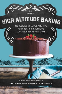 High Altitude Baking: 200 Delicious Recipes and Tips for Great High Altitude Cookies, Cakes, Breads and More by Kendall, Patricia