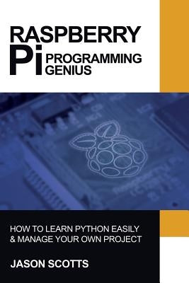 Raspberry Pi: Raspberry Pi Guide On Python & Projects Programming In Easy Steps by Scotts, Jason