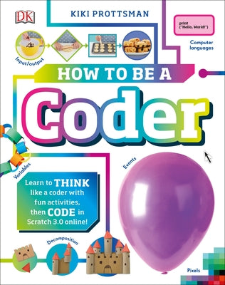 How to Be a Coder: Learn to Think Like a Coder with Fun Activities, Then Code in Scratch 3.0 Online by Prottsman, Kiki