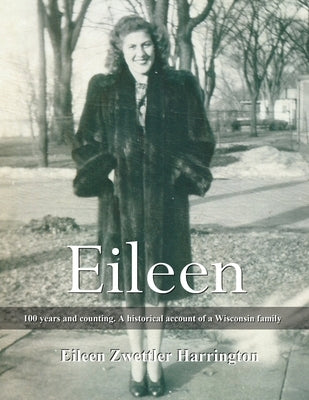 Eileen: A 100 years and counting. A historical account of a Wisconsin family by Harrington, Eileen Zwettler