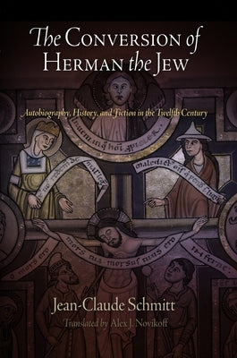 The Conversion of Herman the Jew: Autobiography, History, and Fiction in the Twelfth Century by Schmitt, Jean-Claude