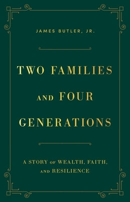 Two Families and Four Generations: A Story of Wealth, Faith, and Resilience by Butler, James, Jr.