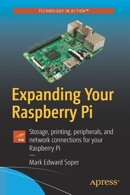 Expanding Your Raspberry Pi: Storage, Printing, Peripherals, and Network Connections for Your Raspberry Pi by Soper, Mark Edward