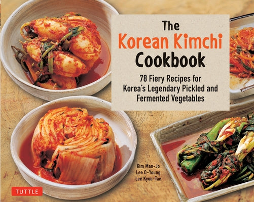 The Korean Kimchi Cookbook: 78 Fiery Recipes for Korea's Legendary Pickled and Fermented Vegetables by O-Young, Lee