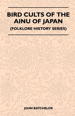 Bird Cults Of The Ainu Of Japan (Folklore History Series) by John, Batchelor