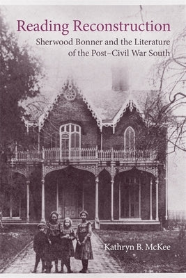 Reading Reconstruction: Sherwood Bonner and the Literature of the Post-Civil War South by McKee, Kathryn B.