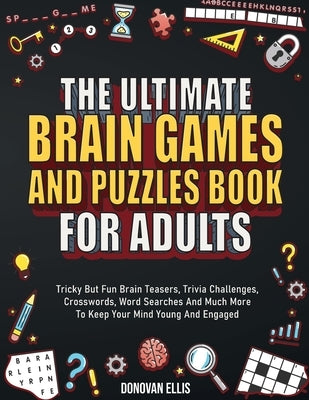 The Ultimate Brain Games And Puzzles Book For Adults: Tricky But Fun Brain Teasers, Trivia Challenges, Crosswords, Word Searches And Much More To Keep by Ellis, Donovan