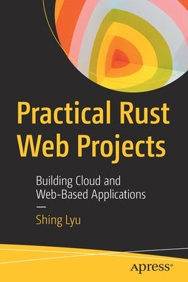 Practical Rust Web Projects: Building Cloud and Web-Based Applications by Lyu, Shing