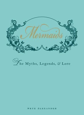 Mermaids: The Myths, Legends, & Lore by Alexander, Skye