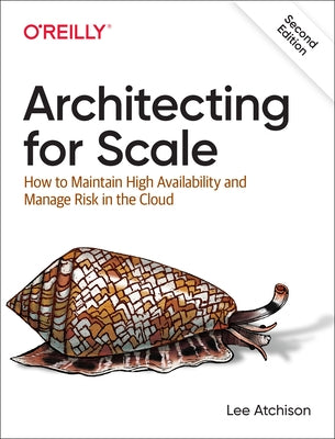 Architecting for Scale: How to Maintain High Availability and Manage Risk in the Cloud by Atchison, Lee