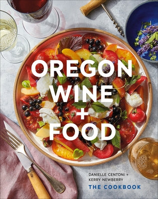 Oregon Wine + Food: The Cookbook by Centoni, Danielle