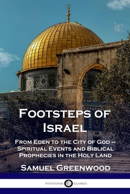 Footsteps of Israel: From Eden to the City of God - Spiritual Events and Biblical Prophecies in the Holy Land by Greenwood, Samuel