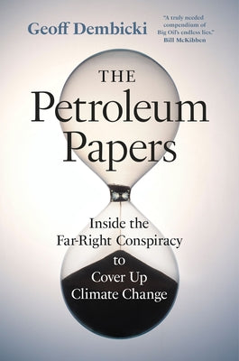 The Petroleum Papers: Inside the Far-Right Conspiracy to Cover Up Climate Change by Dembicki, Geoff