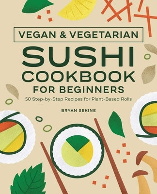 Vegan and Vegetarian Sushi Cookbook for Beginners: 50 Step-By-Step Recipes for Plant-Based Rolls by Sekine, Bryan