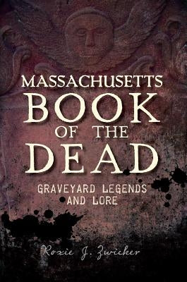 Massachusetts Book of the Dead:: Graveyard Legends and Lore by Zwicker, Roxie