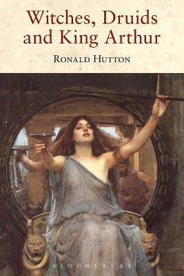 Witches, Druids and King Arthur by Hutton, Ronald