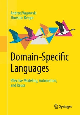 Domain-Specific Languages: Effective Modeling, Automation, and Reuse by W&#261;sowski, Andrzej