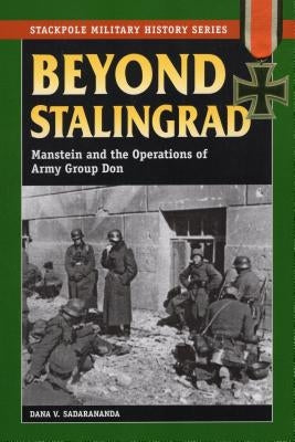 Beyond Stalingrad: Manstein and the Operations of Army Group Don by Sadarananda, Dana V.