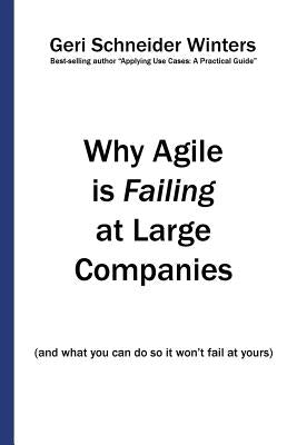 Why Agile is Failing at Large Companies: (and what you can do so it won't fail at yours) by Winters, Geri Schneider