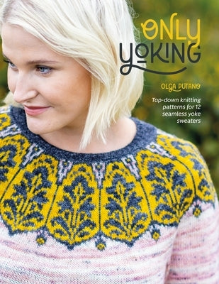 Only Yoking: Top Down Knitting Patterns for 12 Seamless Sweaters by Putano, Olga