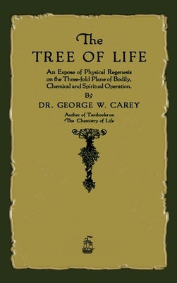 The Tree of Life: An Expose of Physical Regenesis by Carey, George W.