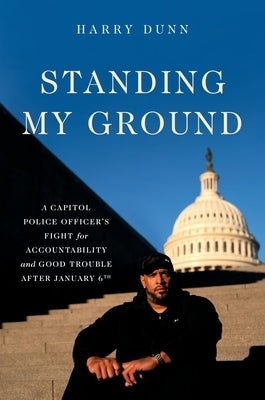 Standing My Ground: A Capitol Police Officer's Fight for Accountability and Good Trouble After January 6th by Dunn, Harry