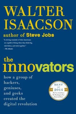 The Innovators: How a Group of Hackers, Geniuses, and Geeks Created the Digital Revolution by Isaacson, Walter