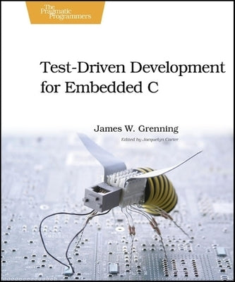 Test-Driven Development for Embedded C by Grenning, James