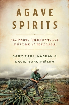 Agave Spirits: The Past, Present, and Future of Mezcals by Nabhan, Gary Paul