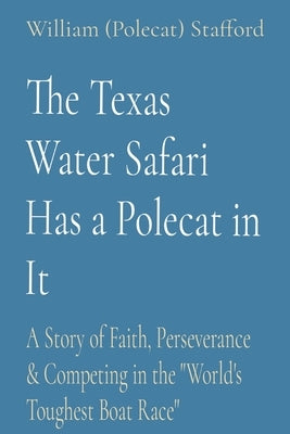 The Texas Water Safari Has a Polecat in It: A Story of Faith, Perseverance & Competing in the "World's Toughest Boat Race" by Stafford, William (Polecat)