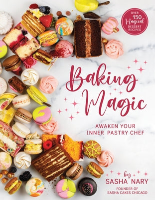 Baking Magic: Awaken Your Inner Pastry Chef: Awaken Your Inner Pastry Chef by Nary, Sasha