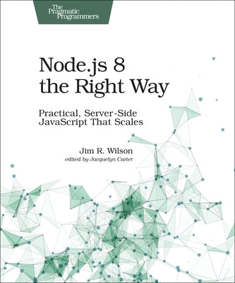 Node.Js 8 the Right Way: Practical, Server-Side JavaScript That Scales by Wilson, Jim