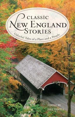 Classic New England Stories: Colorful Tales of a Place and a People by Elwell, Jake