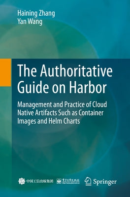 The Authoritative Guide on Harbor: Management and Practice of Cloud Native Artifacts Such as Container Images and Helm Charts by Zhang, Haining