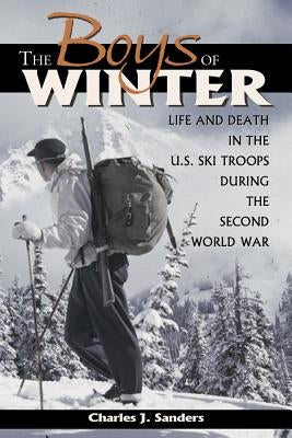 The Boys of Winter: Life and Death in the U.S. Ski Troops During the Second World War by Sanders, Charles J.