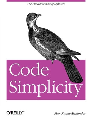 Code Simplicity: The Fundamentals of Software by Kanat-Alexander, Max