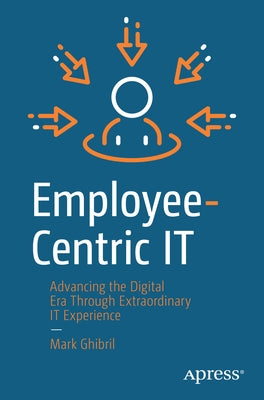 Employee-Centric It: Advancing the Digital Era Through Extraordinary It Experience by Ghibril, Mark