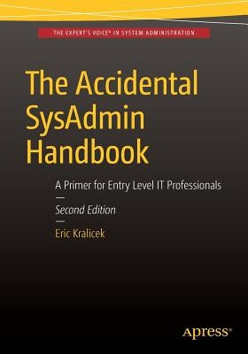 The Accidental Sysadmin Handbook: A Primer for Early Level It Professionals by Kralicek, Eric