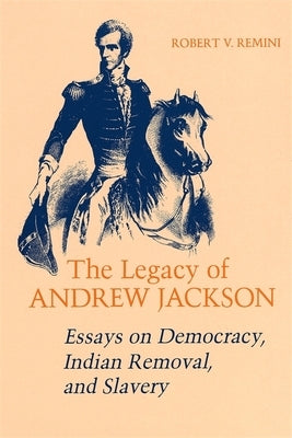 Legacy of Andrew Jackson: Essays on Democracy, Indian Removal, and Slavery by Remini, Robert V.