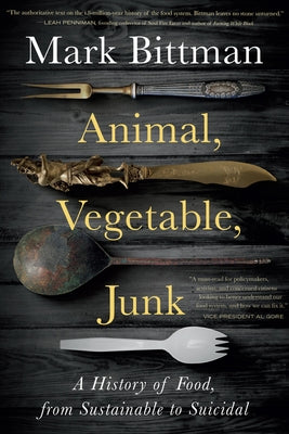 Animal, Vegetable, Junk: A History of Food, from Sustainable to Suicidal: A Food Science Nutrition History Book by Bittman, Mark