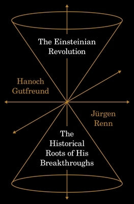 The Einsteinian Revolution: The Historical Roots of His Breakthroughs by Jürgen Renn