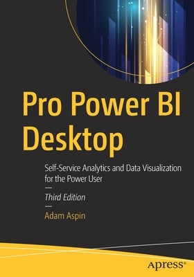 Pro Power Bi Desktop: Self-Service Analytics and Data Visualization for the Power User by Aspin, Adam