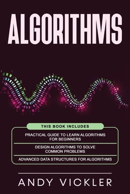 Algorithms: This book includes: Practical Guide to Learn Algorithms For Beginners + Design Algorithms to Solve Common Problems + A by Vickler, Andy