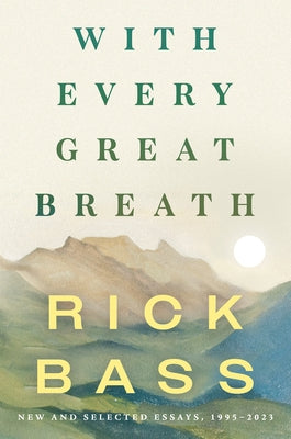 With Every Great Breath: New and Selected Essays, 1995-2023 by Bass, Rick