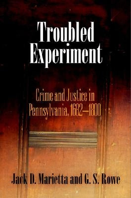 Troubled Experiment: Crime and Justice in Pennsylvania, 1682-18 by Marietta, Jack D.