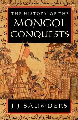 The History of the Mongol Conquests by Saunders, J. J.