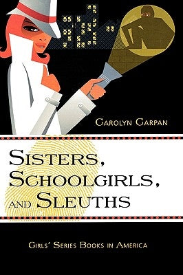 Sisters, Schoolgirls, and Sleuths: Girls' Series Books in America Volume 30 by Carpan, Carolyn