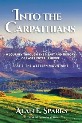 Into the Carpathians: A Journey Through the Heart and History of East Central Europe (Part 2: The Western Mountains) [Black and White Editio by Sparks, Alan E.